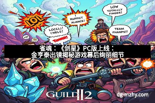 雀魂：《剑星》PC版上线：金亨泰出镜揭秘游戏幕后绚丽细节