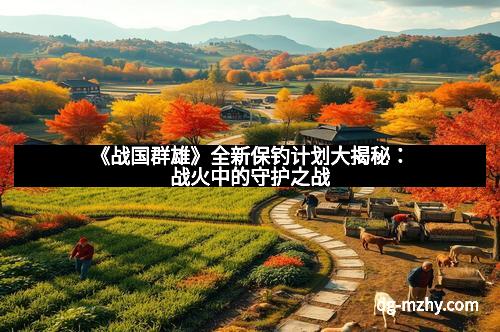 《战国群雄》全新保钓计划大揭秘：战火中的守护之战